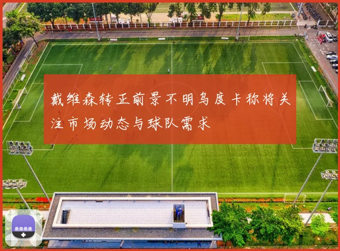 戴维森转正前景不明乌度卡称将关注市场动态与球队需求