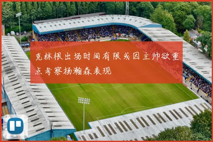 克林根出场时间有限或因主帅欲重点考察杨瀚森表现