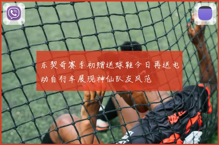 东契奇赛季初赠送球鞋今日再送电动自行车展现神仙队友风范