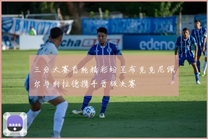 三分大赛首轮精彩纷呈布克克尼佩尔与利拉德携手晋级决赛