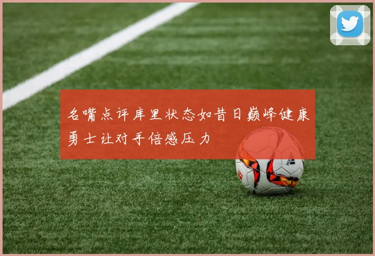 名嘴点评库里状态如昔日巅峰健康勇士让对手倍感压力