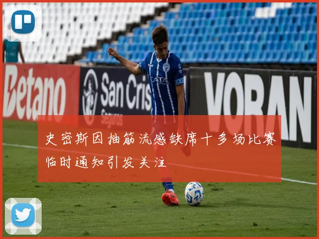 史密斯因抽筋流感缺席十多场比赛临时通知引发关注