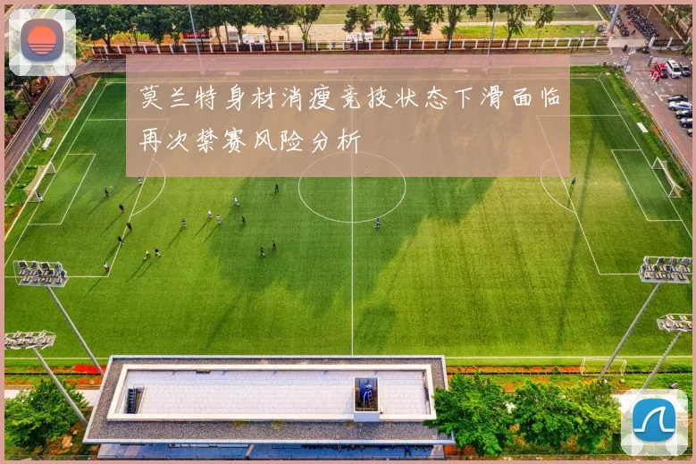 莫兰特身材消瘦竞技状态下滑面临再次禁赛风险分析