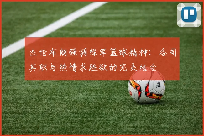 杰伦布朗强调绿军篮球精神：各司其职与热情求胜欲的完美结合
