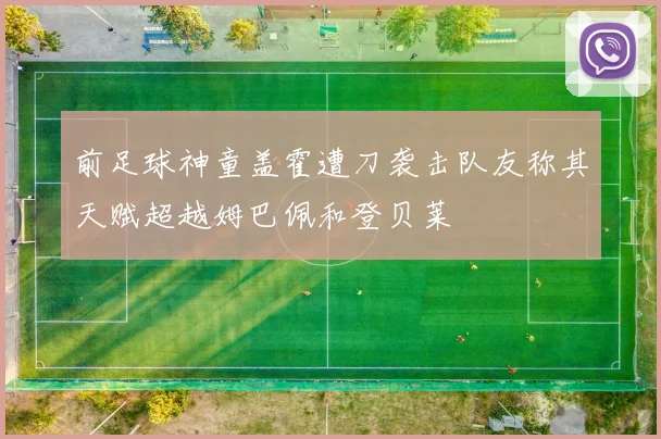 前足球神童盖霍遭刀袭击队友称其天赋超越姆巴佩和登贝莱