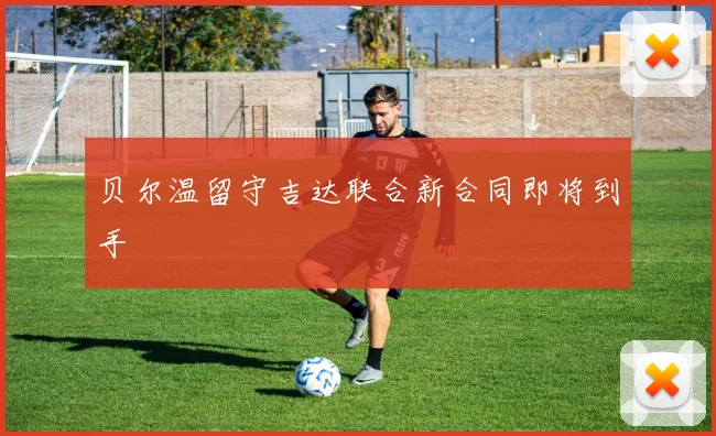 贝尔温留守吉达联合新合同即将到手