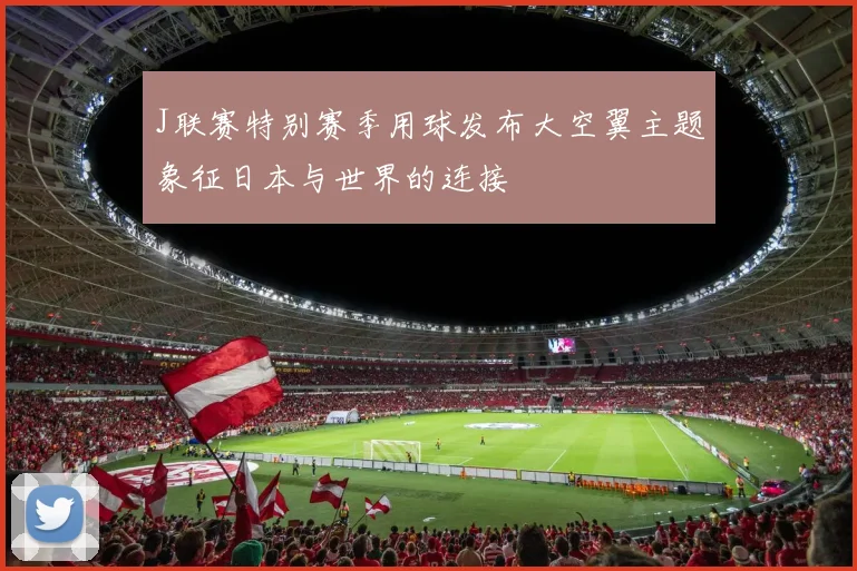 J联赛特别赛季用球发布大空翼主题象征日本与世界的连接