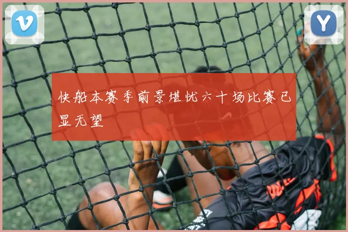 快船本赛季前景堪忧六十场比赛已显无望