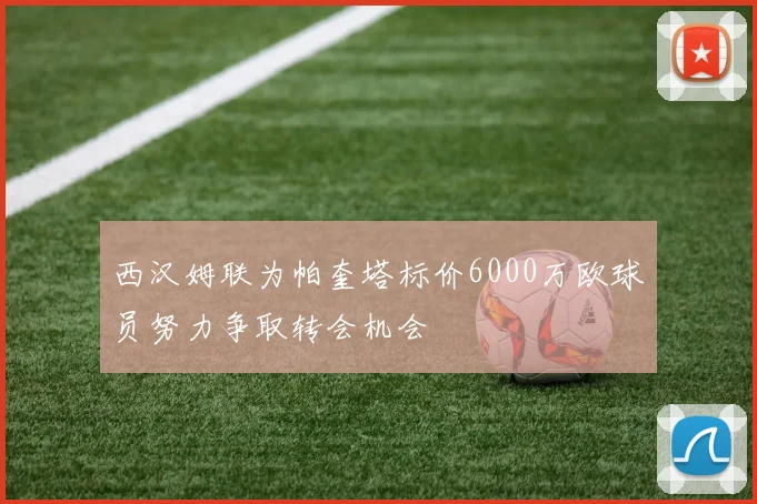 西汉姆联为帕奎塔标价6000万欧球员努力争取转会机会