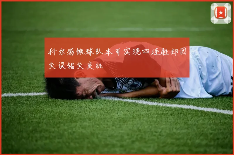 科尔感慨球队本可实现四连胜却因失误错失良机