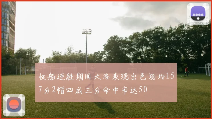 快船连胜期间大洛表现出色场均157分2帽四成三分命中率达50