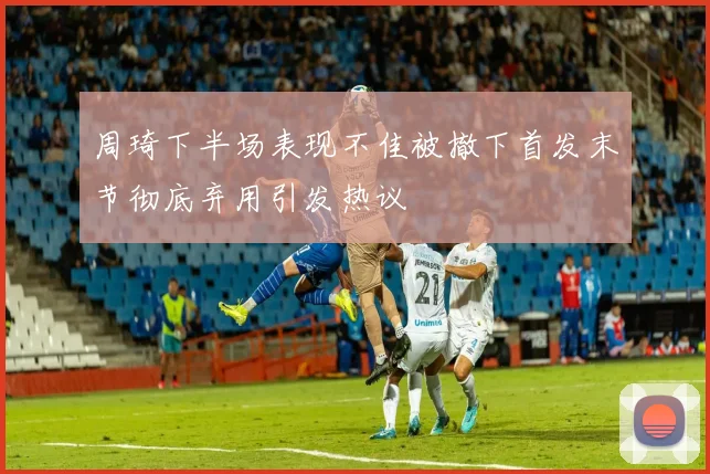 周琦下半场表现不佳被撤下首发末节彻底弃用引发热议