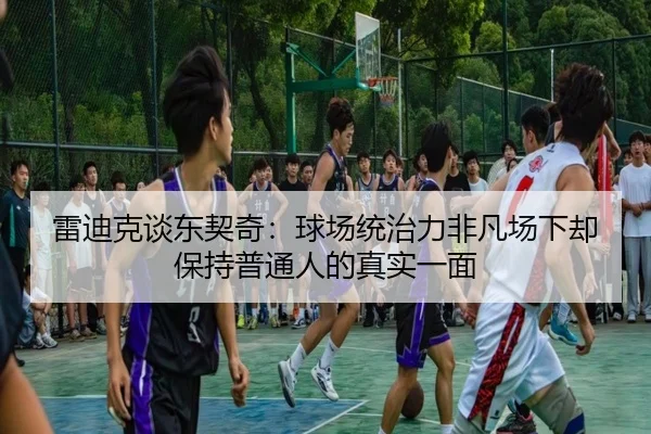 雷迪克谈东契奇：球场统治力非凡场下却保持普通人的真实一面 | BAJIESPORTS