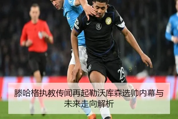 滕哈格执教传闻再起勒沃库森选帅内幕与未来走向解析 - BAJIESPORTS